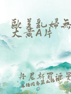 欧美乱妇无乱码大黄A片