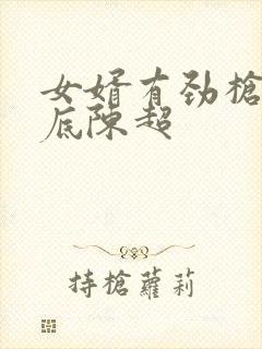 女婿有劲枪枪到底陈超