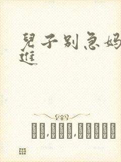 儿子别急妈让你进