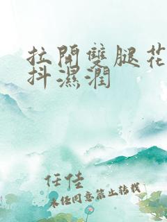 拉开双腿花蒂颤抖湿润