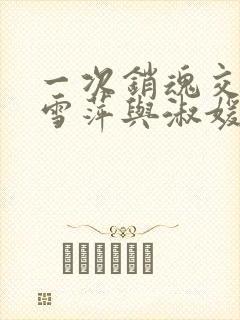 一次销魂交换轻雪萍与淑媛