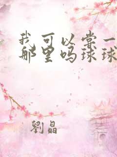 我可以尝一下你那里吗球球