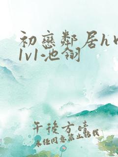 初恋邻居h肉肉1v1池翎