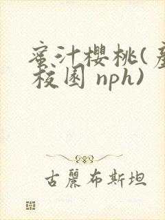 蜜汁樱桃(产乳 校园 nph)