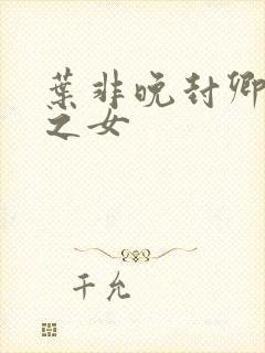 叶非晚封卿将军之女