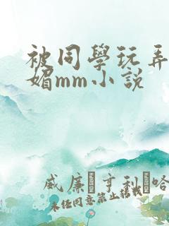 被同学玩弄的妩媚mm小说