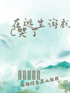 在逃生游戏里被C哭了