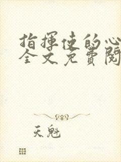 指挥使的心尖宠全文免费阅读