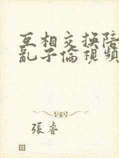互相交换陪读妇乱子伦视频