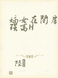 嫡女在闺房里被强高H