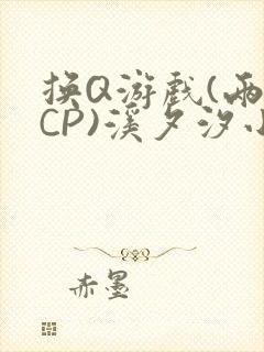 换Q游戏(两对CP)溪夕汐小说