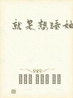 就是想睡她小说