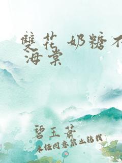 双花 奶糖不甜 海棠