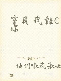宝贝 我能C哭你