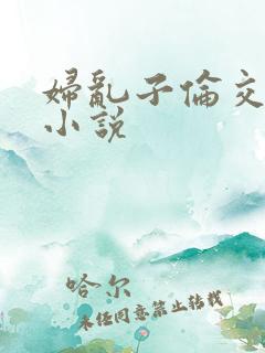 妇乱子伦交野战小说