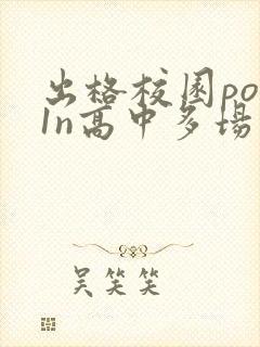 出格校园pop1n高中多场地