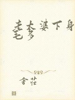 老太婆下身浓浓毛多