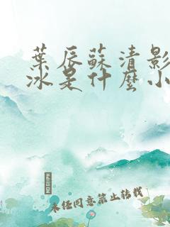 叶辰苏清影秦若冰是什么小说