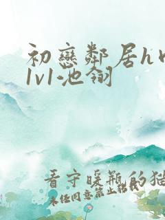 初恋邻居h肉肉1v1池翎