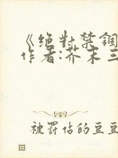 《绝对禁锢》 作者:芥末三三