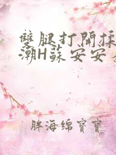 双腿打开揉弄高潮H苏安安秦慕深