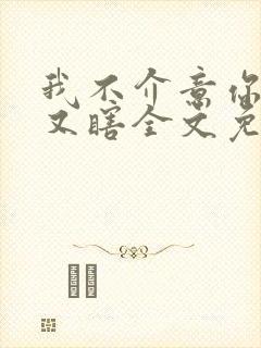 我不介意你又丑又瞎全文免费阅读