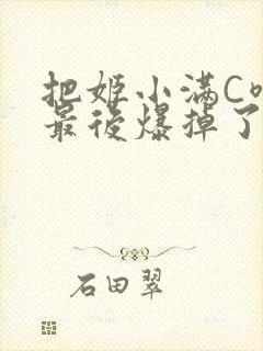 把姬小满C喷了最后爆掉了