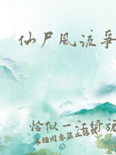 仙尸风流争霸记