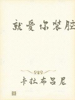 就爱你装腔作势