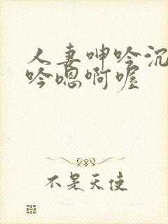 人妻呻吟沉沦呻吟嗯啊喔