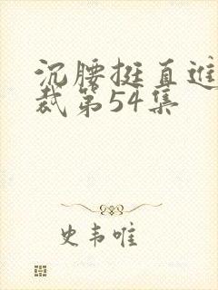 沉腰挺直进入总裁第54集