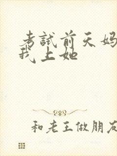 考试前天妈妈让我上她