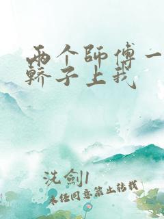 两个师傅一起在轿子上我
