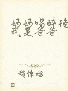 妈妈喝醉后认为我是爸爸