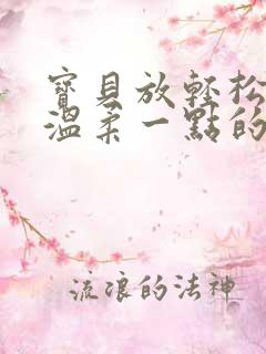 宝贝放轻松我会温柔一点的说说