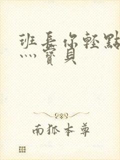 班长你轻点灬爽灬宝贝