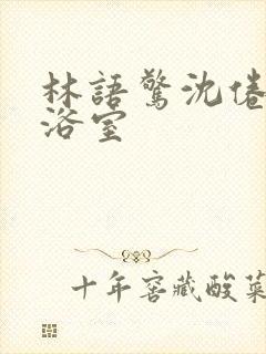 林语惊沈倦肉车浴室