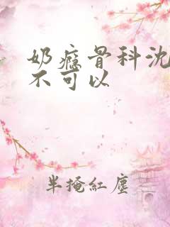 奶瘾骨科沈医生不可以