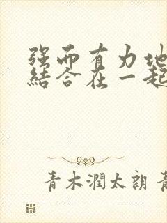 强而有力地和她结合在一起小说