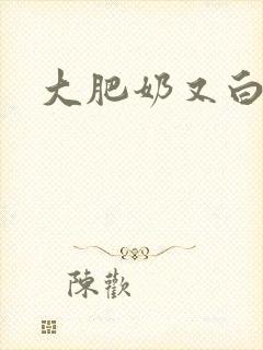 大肥奶又白又大