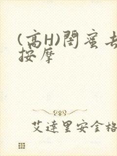 (高H)闺蜜去按摩