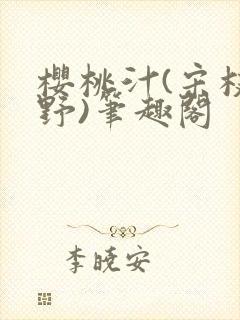 樱桃汁(宋枝江野)笔趣阁
