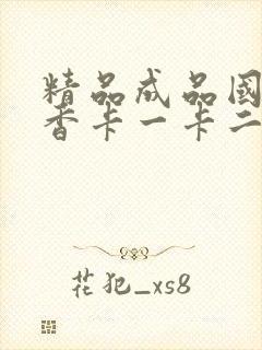 精品成品国色天香卡一卡二摄像头