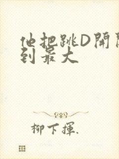 他把跳D开关开到最大