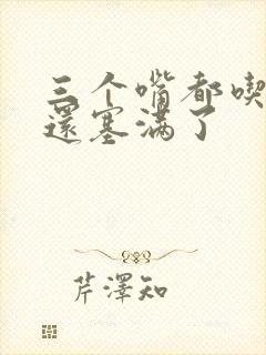 三个嘴都吃满了还塞满了