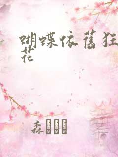 蝴蝶依旧狂恋着花