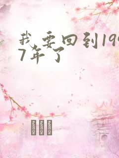 我要回到1997年了