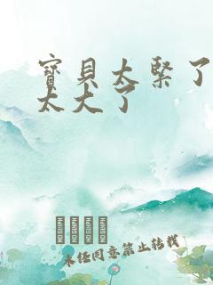 宝贝太紧了爹爹太大了