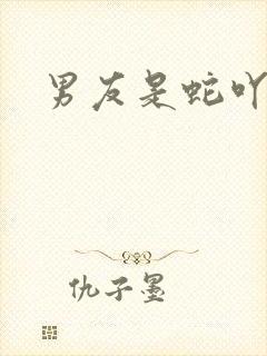 男友是蛇吖小说