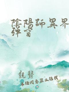 阴阳师异界游无弹窗